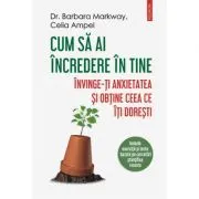 Cum sa ai incredere in tine. Invinge-ti anxietatea si obtine ceea ce iti doresti de Dr. Barbara Markway