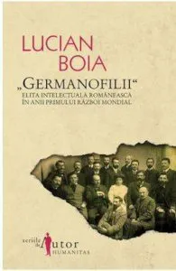 Germanofilii. Elita intelectuala romaneasca in anii Primului Razboi Mondial de Lucian Boia