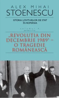 Istoria loviturilor de stat în România - vol. IV (II)- "Revoluţia din decembrie 1989" - O tragedie românească de Alex Mihai Stoenescu