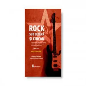 Istoria ROCKului Romanesc. Vol I: Rock sub secera si ciocan de Nelu Stratone