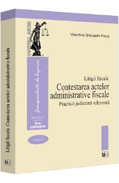Litigii fiscale Vol.2: Contestarea actelor administrative fiscale. Practica judiciara relevanta