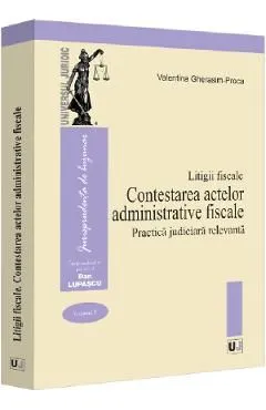 Litigii fiscale Vol.2: Contestarea actelor administrative fiscale. Practica judiciara relevanta de Valentina Gherasim-proca