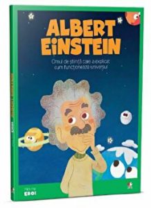 Micii eroi. Albert Einstein. Omul de stiinta care a explicat cum functioneaza universul.