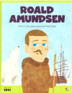 Micii eroi. Roald Amundsen. Primul om care a ajuns la Polul Sud
