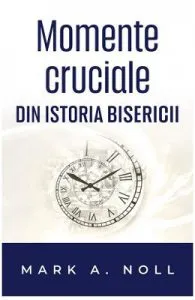 Momente cruciale din istoria Bisercii de Mark A. Noll