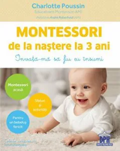 Montessori de la nastere la 3 ani. Invata-ma sa fiu eu insumi de Charlotte Poussin
