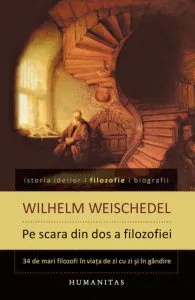 Pe scara din dos a filozofiei. Treizeci si patru de mari filozofi in viata de zi cu zi si in gandire de Wilhelm Weischedel