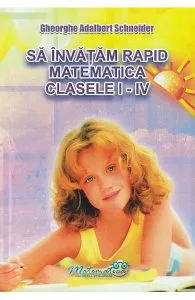 Sa invatam rapid matematica - Clasele 1-4 de Gheorghe Adalbert Schneider