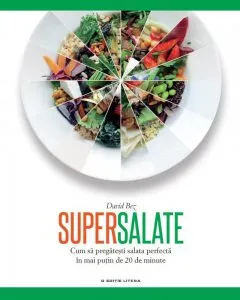 Supersalate. Cum sa pregatesti salata perfecta in mai putin de 20 de minute de David Bez