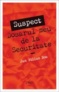 Suspect. Dosarul meu de la Securitate de Jan Willem Bos