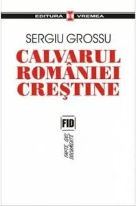 Calvarul Romaniei crestine de Sergiu Grossu