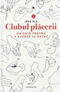 Clubul placerii. Un ghid pentru a ajunge la extaz