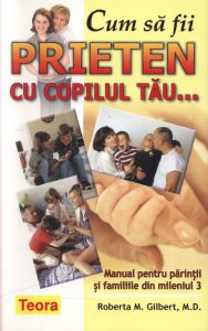 Cum sa fii prieten cu copilul tau. Manual pentru parintii si familiile din mileniul 3