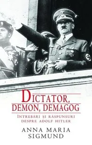 Dictator,demon,demagog. Întrebări şi răspunsuri despre Adolf Hitler de Anna Maria Sigmund