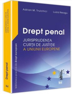 Drept penal. Jurisprudenta curtii de justitie a UE (Truichici)
