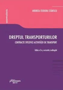 Dreptul transporturilor. Contracte specifice activitatii de transport, ed.3 de Andreea-Teodora Stanescu