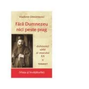 Fara Dumnezeu nici peste prag. Duhovnici sarbi ai veacului 20, Volumul 1 de Vladimir Dimitrievici