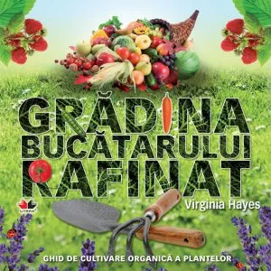 Gradina bucatarului rafinat. Ghid de cultivare organica a plantelor de Virginia Hayes