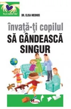 Invata-ti copilul sa gandeasca singur. Editiaa II-a de Dr. Elisa Medhus