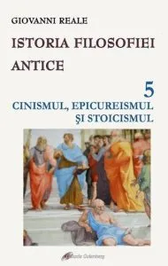 Istoria filosofiei antice - vol. 5: Cinismul, epicureismul si stoicismul de Giovanni Reale