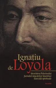 Istorisirea Pelerinului. Jurnalul miscarilor launtrice. Exercitii spirituale de Ignatiu de Loyola