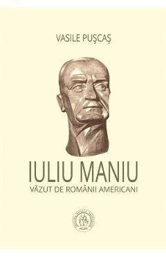 Iuliu Maniu vazut de romanii americani de Vasile Puscas