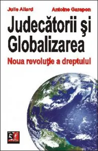 Judecatorii si Globalizarea. Noua revolutie a dreptului de Antoine Garapon