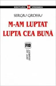 M-am luptat lupta cea buna de Sergiu Grossu