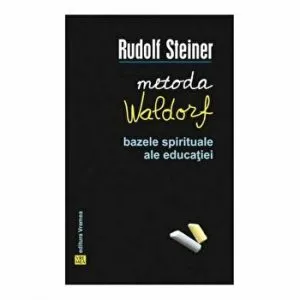 Metoda Waldorf. Bazele spirituale ale educatiei de Rudolf Steiner