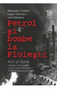 Petrol si bombe la Ploiesti: eroi si fapte de Alexandru Cristian