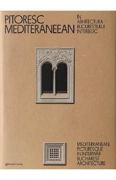 Pitoresc mediteraneean in arhitectura Bucurestiului interbelic Ed. 2023