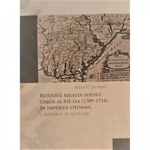 Refugiul regelui suedez Carol al XII-lea (1709-1714) in Imperiul Otoman
