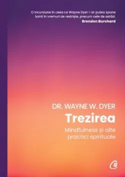 Trezirea. Mindfulness si alte practici spirtuale de Dr. Wayne W. Dyer