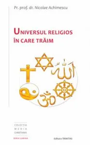 Universul religios in care traim de Pr. Prof. Dr. Nicolae Achimescu