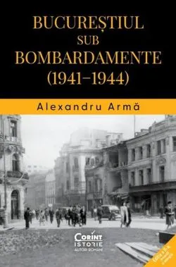 Bucureștiul sub bombardamente (1941-1944) de Alexandru Arma