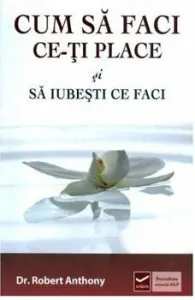 Cum sa faci ce-ti place si sa iubesti ce faci de Dr. Robert Anthony
