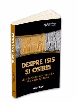 Despre Isis si Osiris - Mitul fundamental si misteriile din religia egipteana de Plutarh