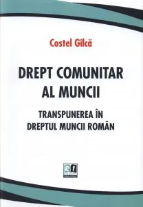 Drept comunitar al muncii. Transpunerea in dreptul muncii roman de Costel Gilca