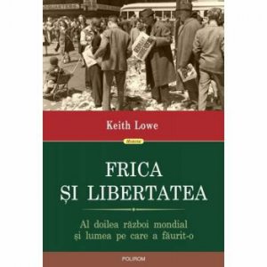 Frica si libertatea. Cum ne-a schimbat vietile al Doilea Razboi Mondial