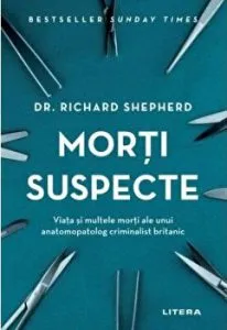 Morti suspecte. Viata si multele morti ale unui anatomopatolog criminalist britanic de Richard Shepherd