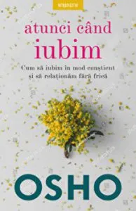 Osho. Atunci cand iubim. Cum sa iubim in mod constient si sa relationam fara frica. de Osho