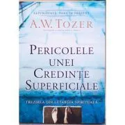 Pericolele unei credinte superficiale. Trezirea din letargia spirituala de A.W. Tozer