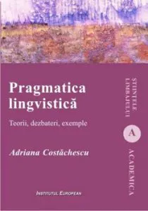 Pragmatica lingvistica - Teorii, dezbateri, exemple de Adriana Costachescu