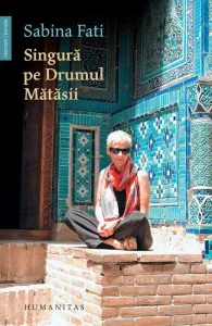Singura pe Drumul Matasii. 80 de zile, 15 000 km, 2 500 de ani de istorie de Sabina Fati