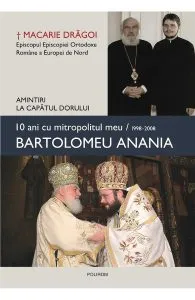 10 ani cu mitropolitul meu, Bartolomeu Anania de Macarie Dragoi