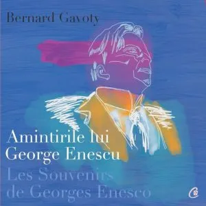 Amintirile lui George Enescu (editie bilingva: franceza si romana) de Bernard Gavoty