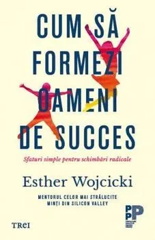 Cum sa formezi oameni de succes. Sfaturi simple pentru schimbari radicale. de Esther Wojcicki