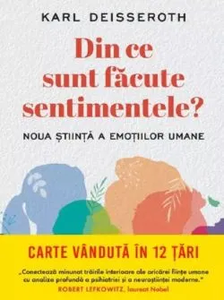 Din ce sunt facute sentimentele. Noua stiinta a emotiilor umane de Karl Deisseroth