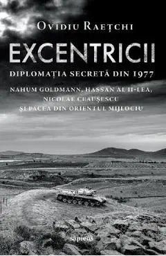 Excentricii. Diplomatia secreta din 1977 de Ovidiu Raetchi