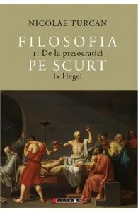 Filosofia pe scurt Vol.1: De la presocratici la Hegel de Nicolae Turcan
